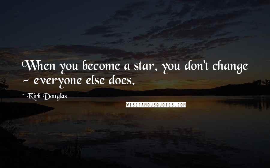 Kirk Douglas Quotes: When you become a star, you don't change - everyone else does.