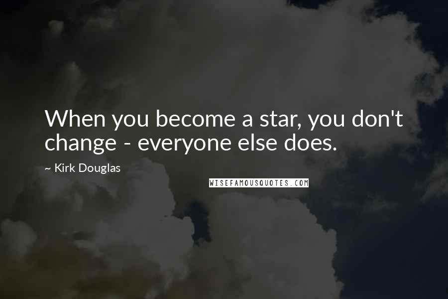 Kirk Douglas Quotes: When you become a star, you don't change - everyone else does.