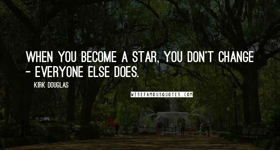 Kirk Douglas Quotes: When you become a star, you don't change - everyone else does.