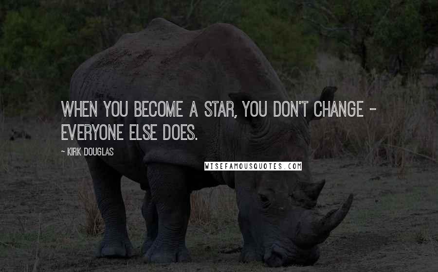 Kirk Douglas Quotes: When you become a star, you don't change - everyone else does.