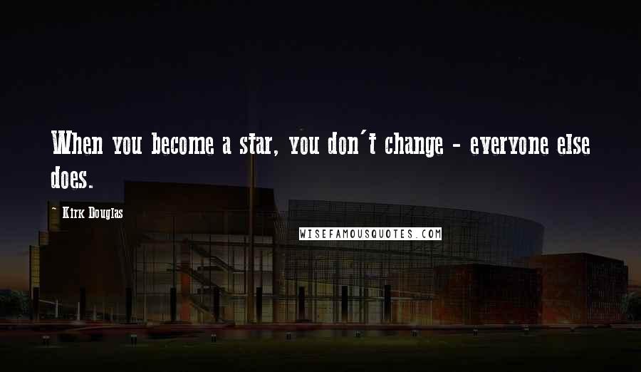 Kirk Douglas Quotes: When you become a star, you don't change - everyone else does.