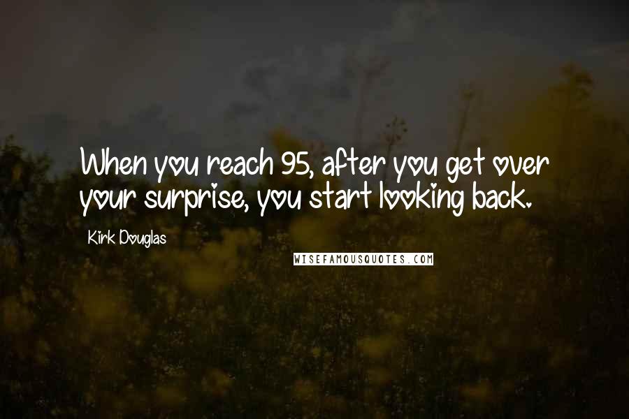 Kirk Douglas Quotes: When you reach 95, after you get over your surprise, you start looking back.