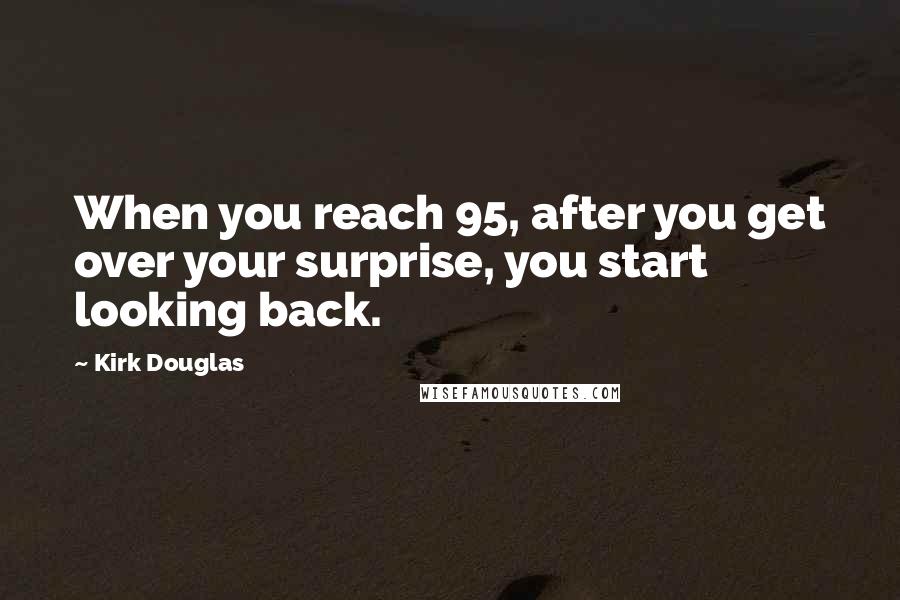 Kirk Douglas Quotes: When you reach 95, after you get over your surprise, you start looking back.