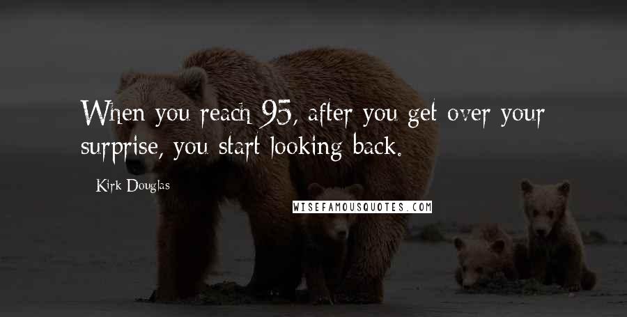 Kirk Douglas Quotes: When you reach 95, after you get over your surprise, you start looking back.