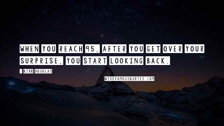 Kirk Douglas Quotes: When you reach 95, after you get over your surprise, you start looking back.