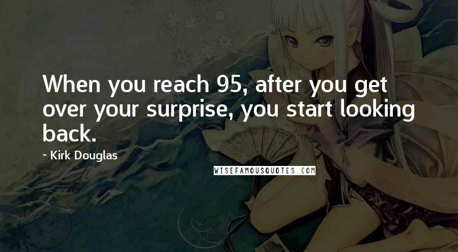 Kirk Douglas Quotes: When you reach 95, after you get over your surprise, you start looking back.
