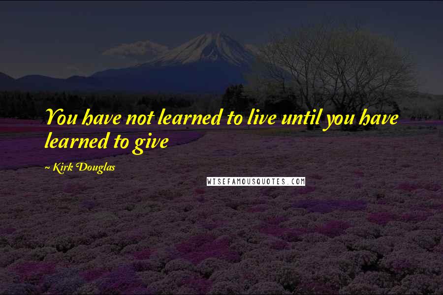 Kirk Douglas Quotes: You have not learned to live until you have learned to give