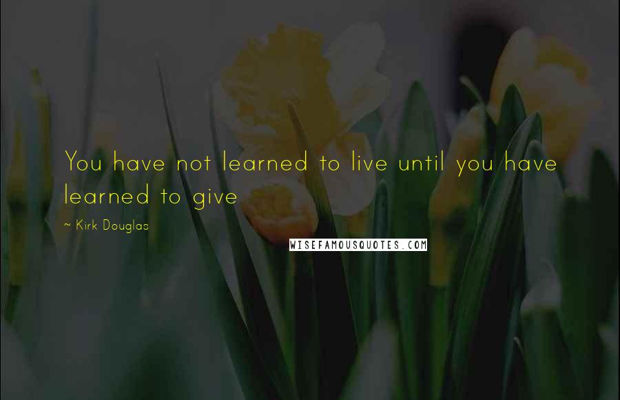 Kirk Douglas Quotes: You have not learned to live until you have learned to give