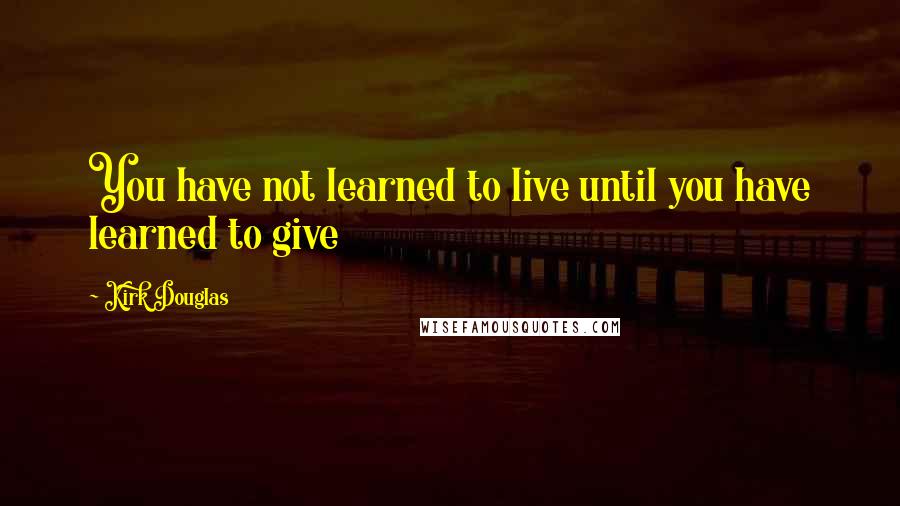 Kirk Douglas Quotes: You have not learned to live until you have learned to give