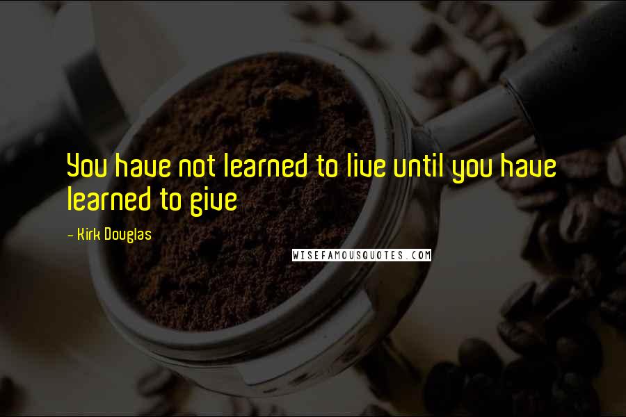Kirk Douglas Quotes: You have not learned to live until you have learned to give