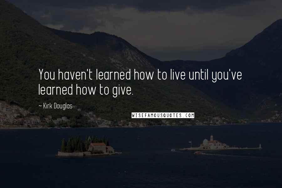 Kirk Douglas Quotes: You haven't learned how to live until you've learned how to give.