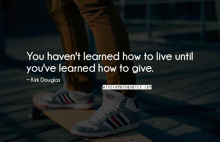 Kirk Douglas Quotes: You haven't learned how to live until you've learned how to give.