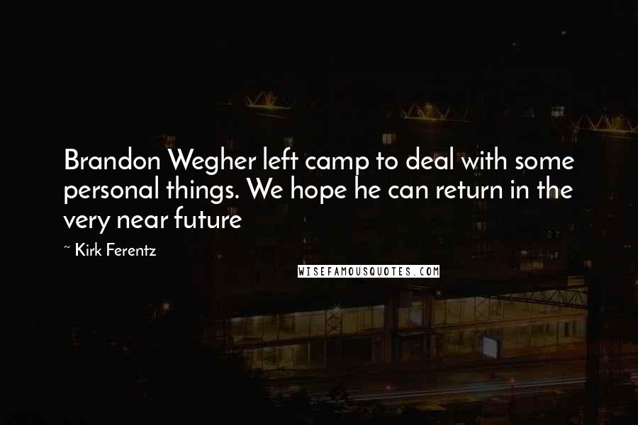 Kirk Ferentz Quotes: Brandon Wegher left camp to deal with some personal things. We hope he can return in the very near future