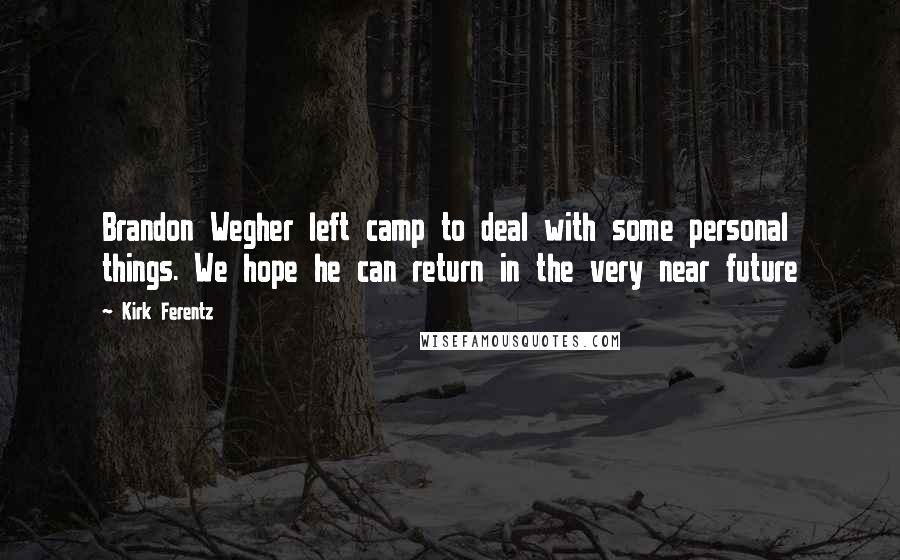 Kirk Ferentz Quotes: Brandon Wegher left camp to deal with some personal things. We hope he can return in the very near future