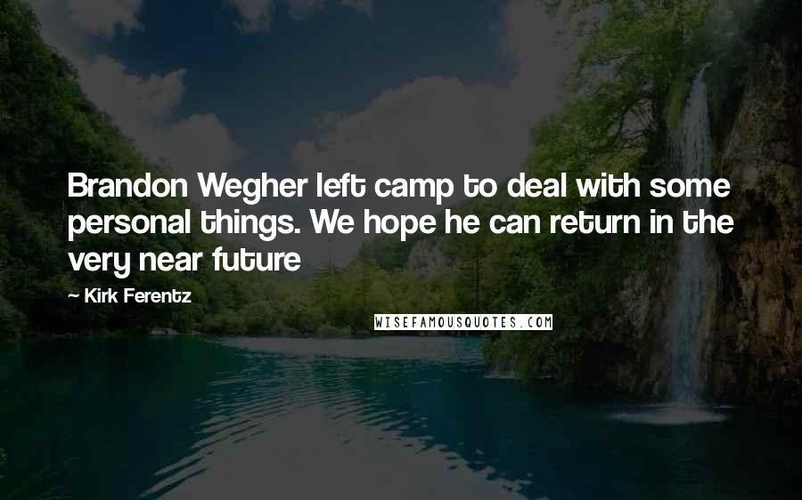 Kirk Ferentz Quotes: Brandon Wegher left camp to deal with some personal things. We hope he can return in the very near future