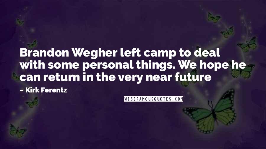 Kirk Ferentz Quotes: Brandon Wegher left camp to deal with some personal things. We hope he can return in the very near future