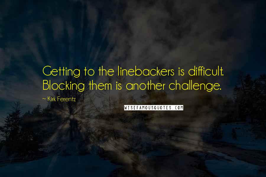 Kirk Ferentz Quotes: Getting to the linebackers is difficult. Blocking them is another challenge.
