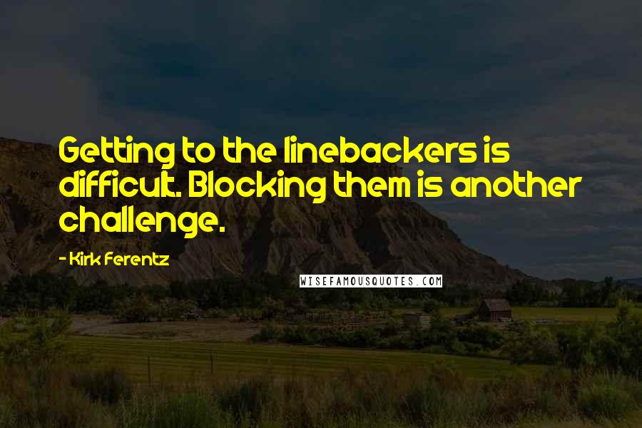 Kirk Ferentz Quotes: Getting to the linebackers is difficult. Blocking them is another challenge.