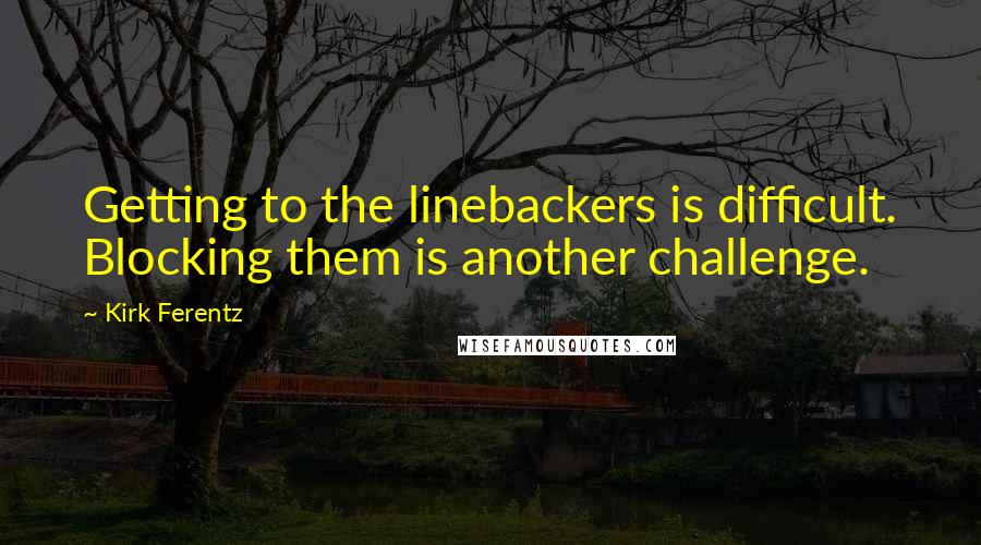Kirk Ferentz Quotes: Getting to the linebackers is difficult. Blocking them is another challenge.