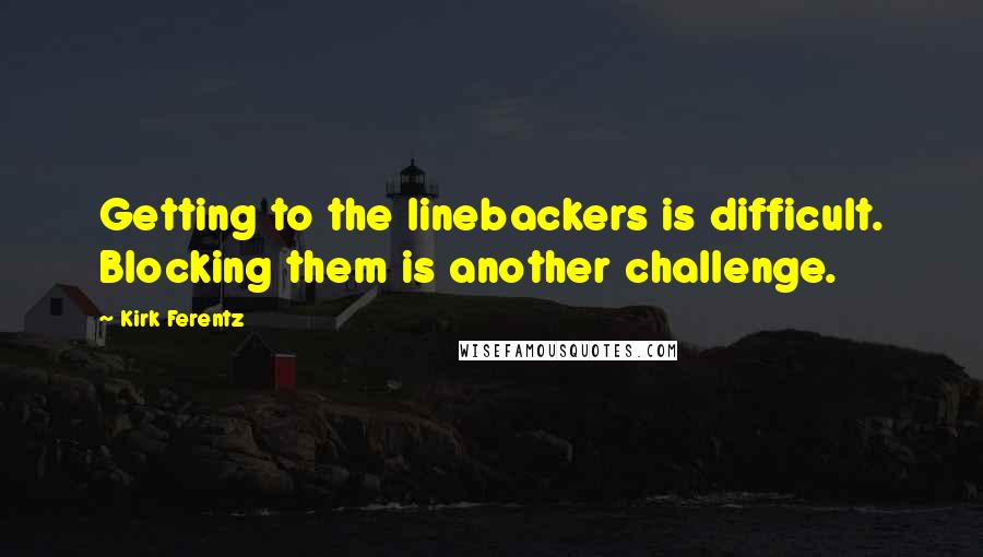 Kirk Ferentz Quotes: Getting to the linebackers is difficult. Blocking them is another challenge.