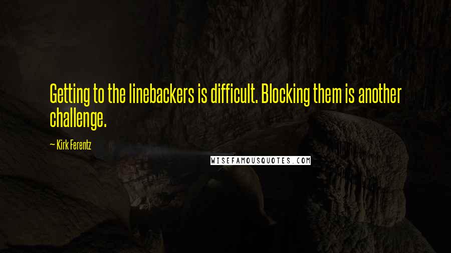Kirk Ferentz Quotes: Getting to the linebackers is difficult. Blocking them is another challenge.