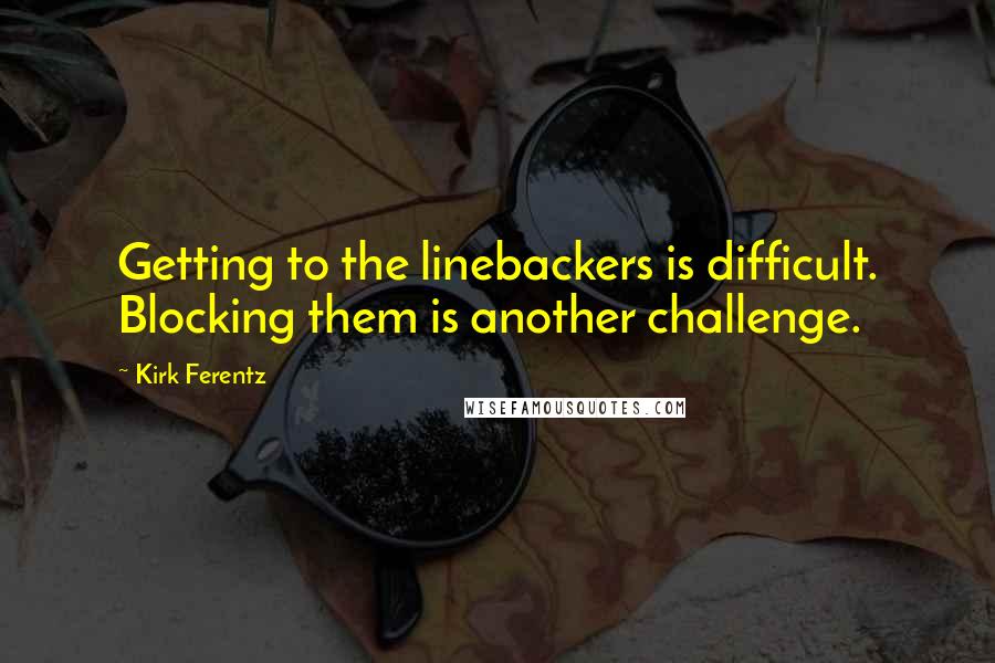 Kirk Ferentz Quotes: Getting to the linebackers is difficult. Blocking them is another challenge.