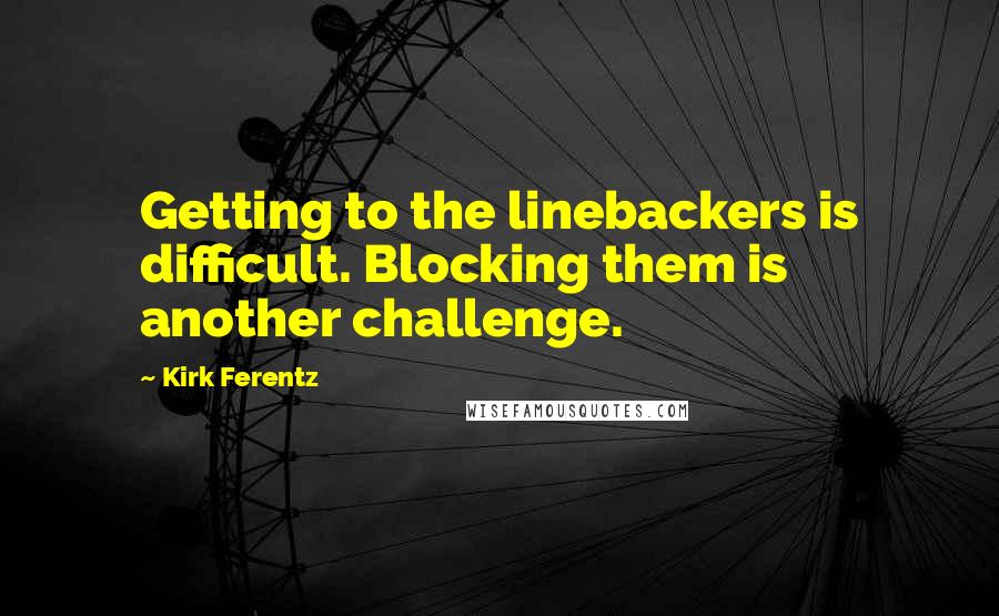Kirk Ferentz Quotes: Getting to the linebackers is difficult. Blocking them is another challenge.