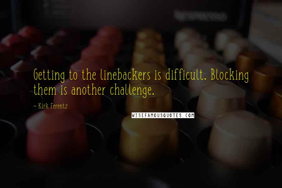 Kirk Ferentz Quotes: Getting to the linebackers is difficult. Blocking them is another challenge.