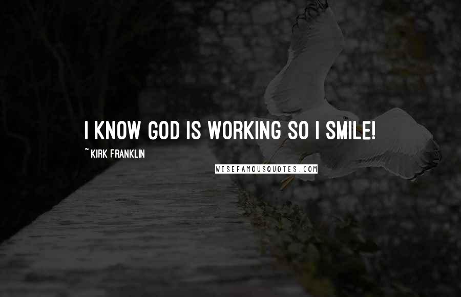 Kirk Franklin Quotes: I know God is working so I smile!