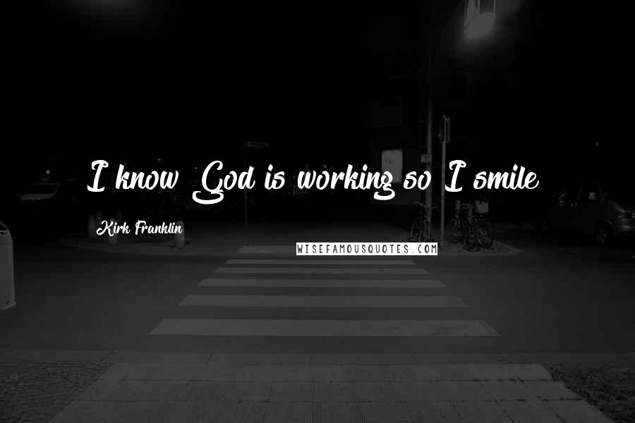 Kirk Franklin Quotes: I know God is working so I smile!