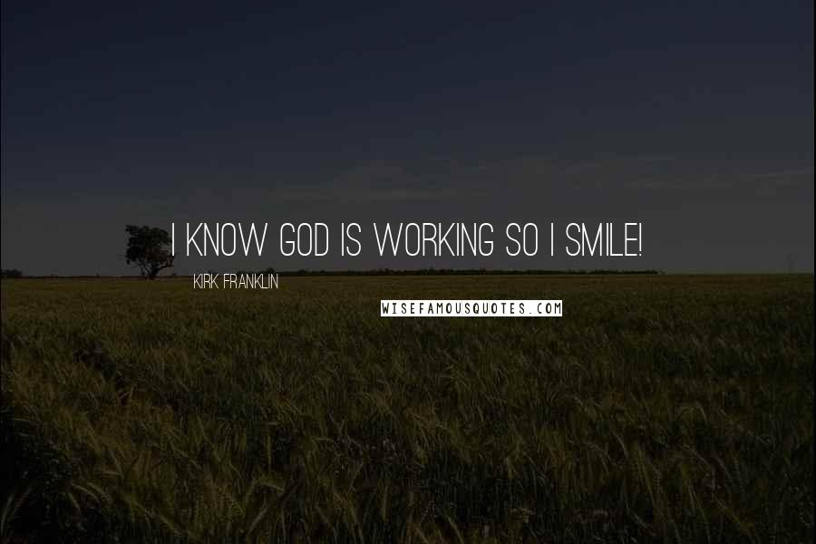 Kirk Franklin Quotes: I know God is working so I smile!