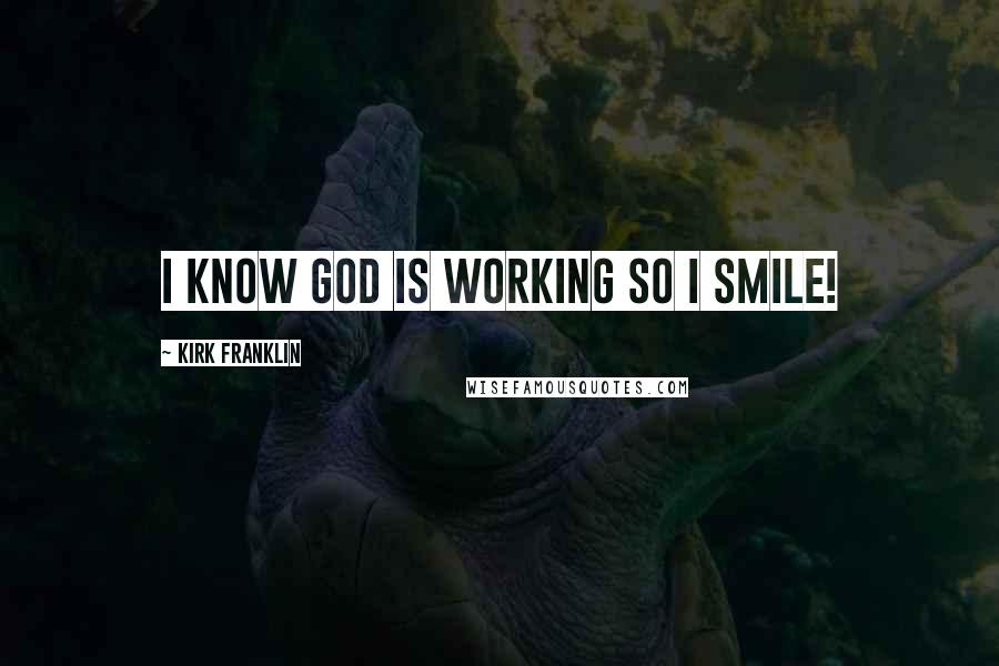 Kirk Franklin Quotes: I know God is working so I smile!