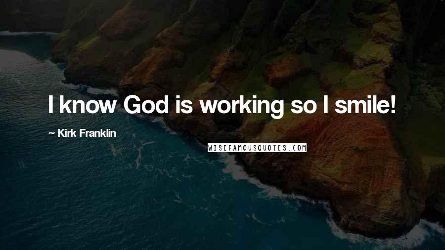 Kirk Franklin Quotes: I know God is working so I smile!