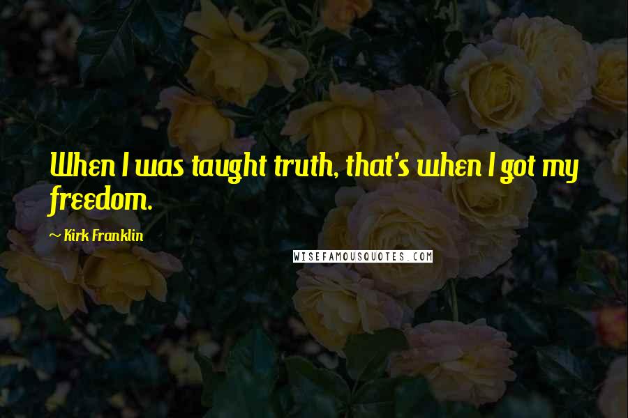 Kirk Franklin Quotes: When I was taught truth, that's when I got my freedom.