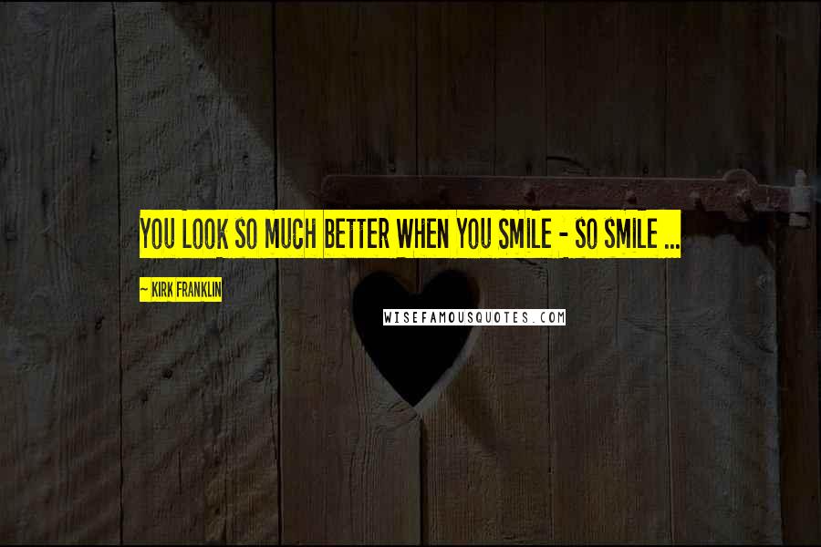 Kirk Franklin Quotes: You Look so much better When You Smile - so smile ...