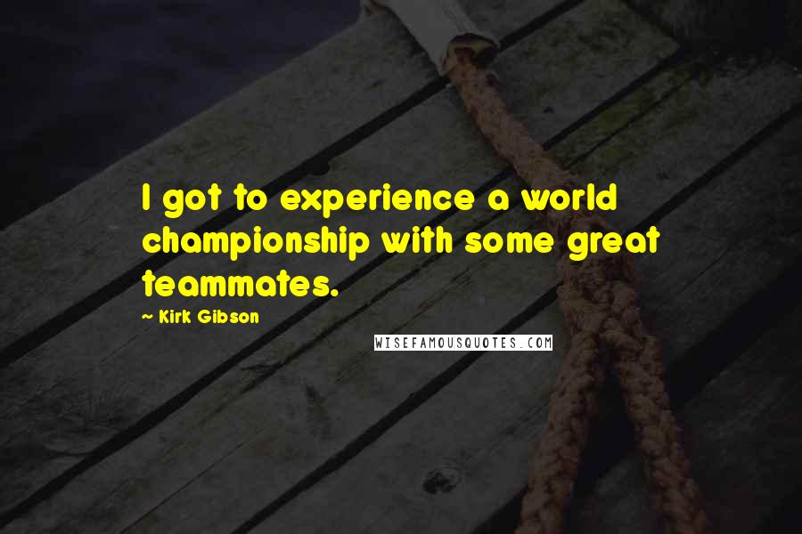 Kirk Gibson Quotes: I got to experience a world championship with some great teammates.
