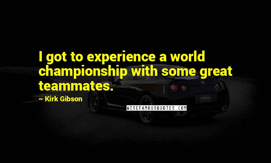 Kirk Gibson Quotes: I got to experience a world championship with some great teammates.