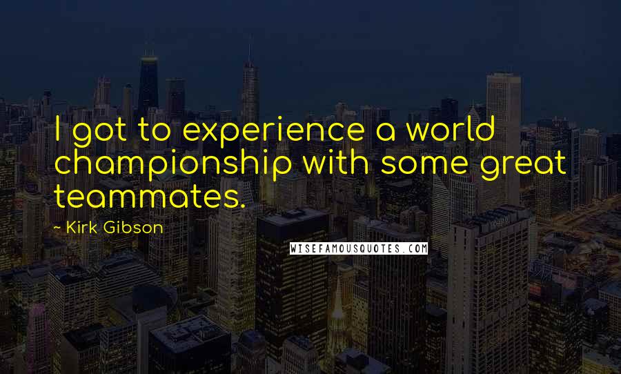 Kirk Gibson Quotes: I got to experience a world championship with some great teammates.