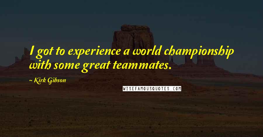 Kirk Gibson Quotes: I got to experience a world championship with some great teammates.
