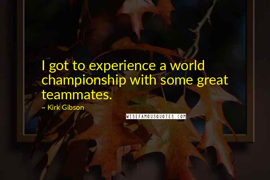 Kirk Gibson Quotes: I got to experience a world championship with some great teammates.