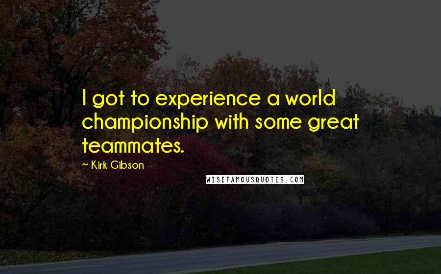 Kirk Gibson Quotes: I got to experience a world championship with some great teammates.