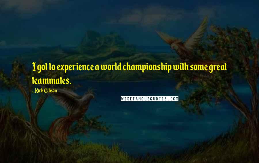 Kirk Gibson Quotes: I got to experience a world championship with some great teammates.