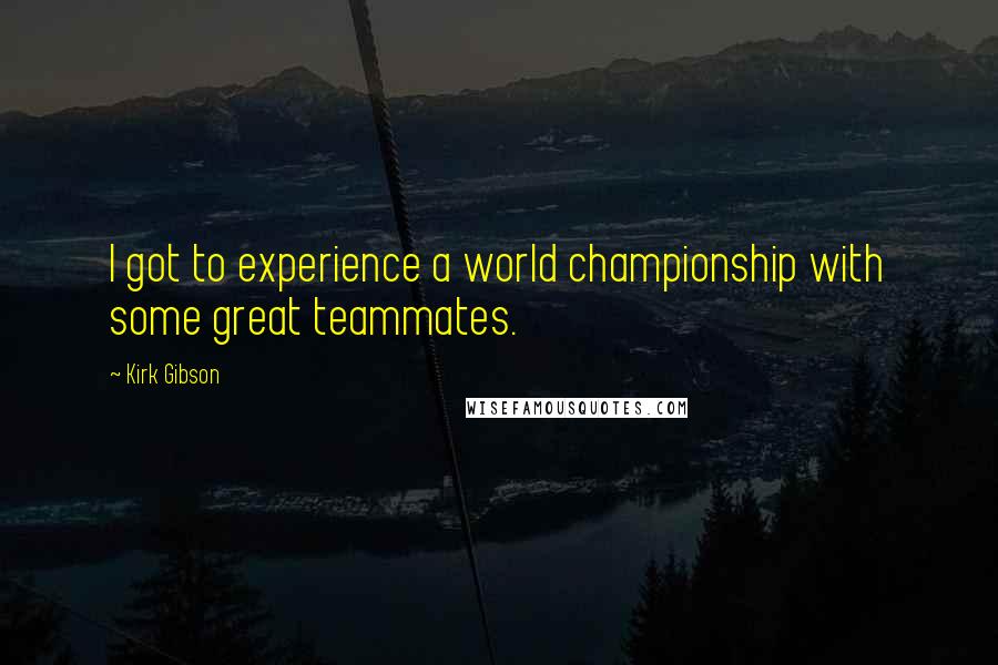 Kirk Gibson Quotes: I got to experience a world championship with some great teammates.