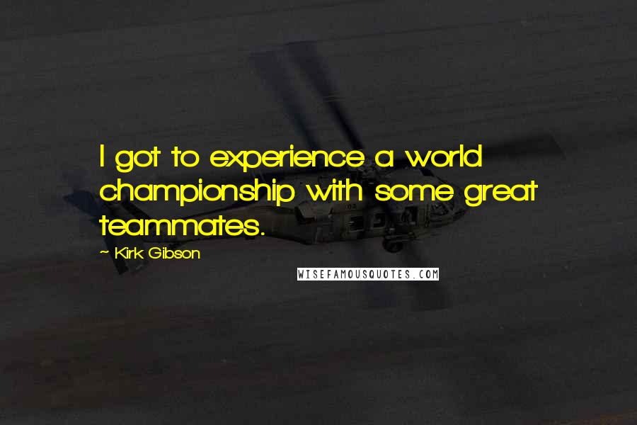 Kirk Gibson Quotes: I got to experience a world championship with some great teammates.