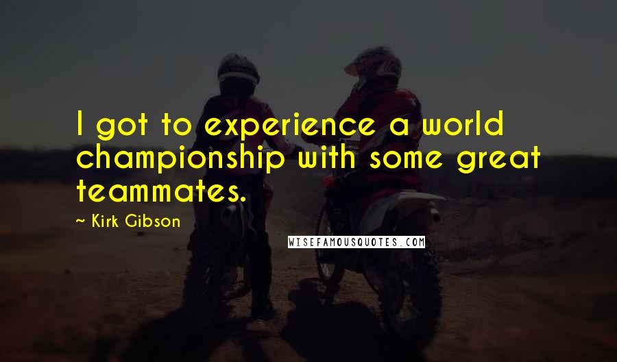 Kirk Gibson Quotes: I got to experience a world championship with some great teammates.