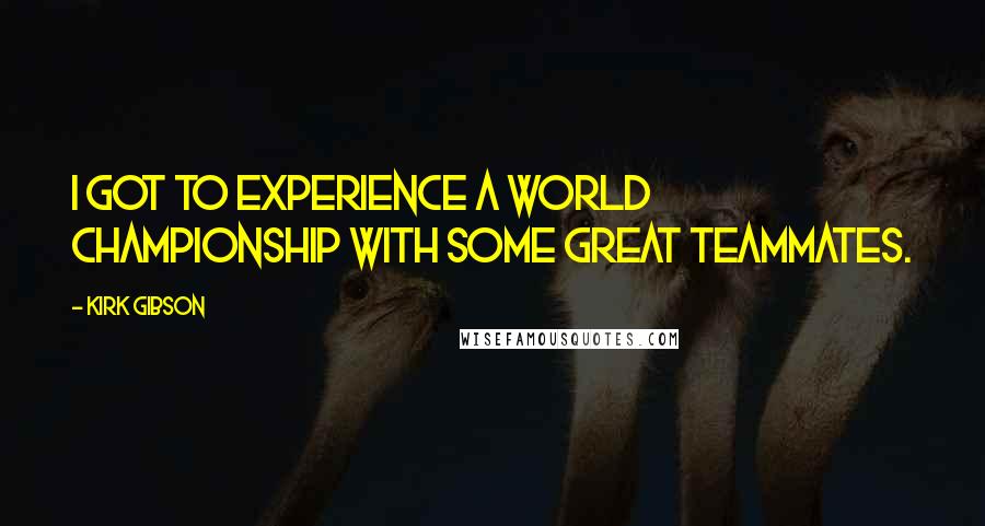Kirk Gibson Quotes: I got to experience a world championship with some great teammates.