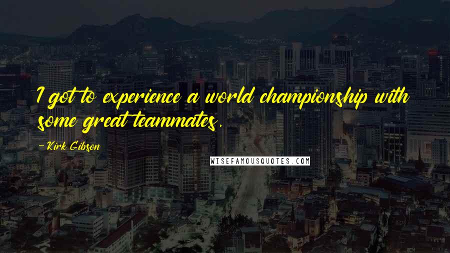 Kirk Gibson Quotes: I got to experience a world championship with some great teammates.