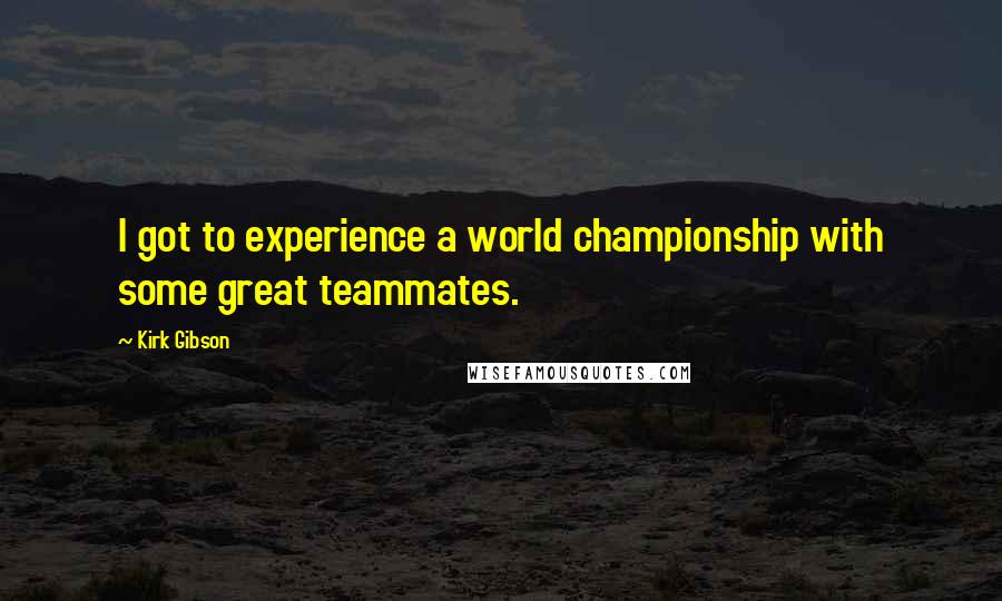 Kirk Gibson Quotes: I got to experience a world championship with some great teammates.