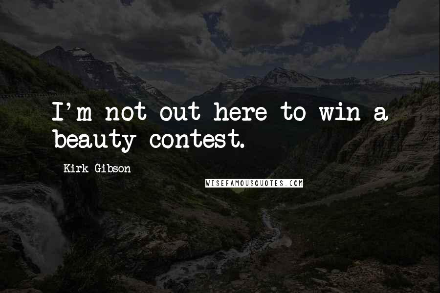 Kirk Gibson Quotes: I'm not out here to win a beauty contest.