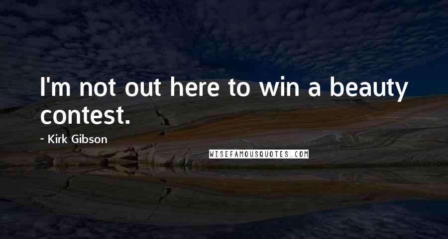 Kirk Gibson Quotes: I'm not out here to win a beauty contest.